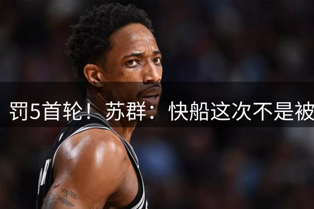 罚5首轮！苏群：快船这次不是被打手心 而是屁股被打得皮开肉绽